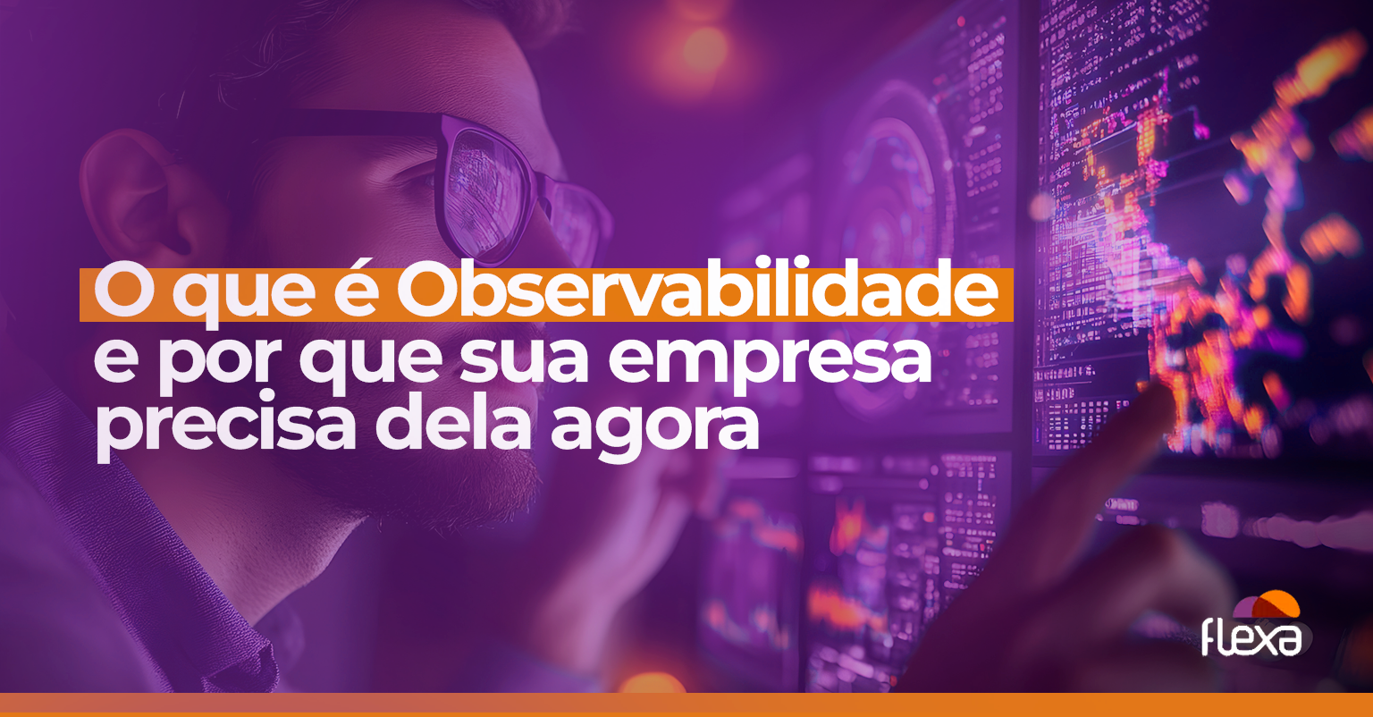 O que é Observabilidade e por que sua empresa precisa dela agora 