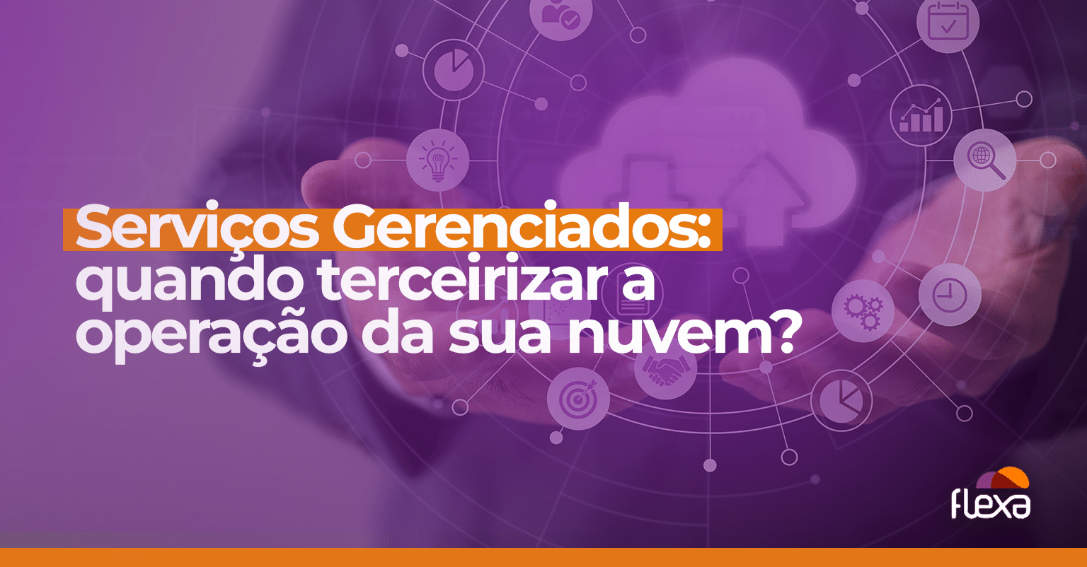 Serviços Gerenciados em Nuvem: quando terceirizar a operação da sua nuvem? 