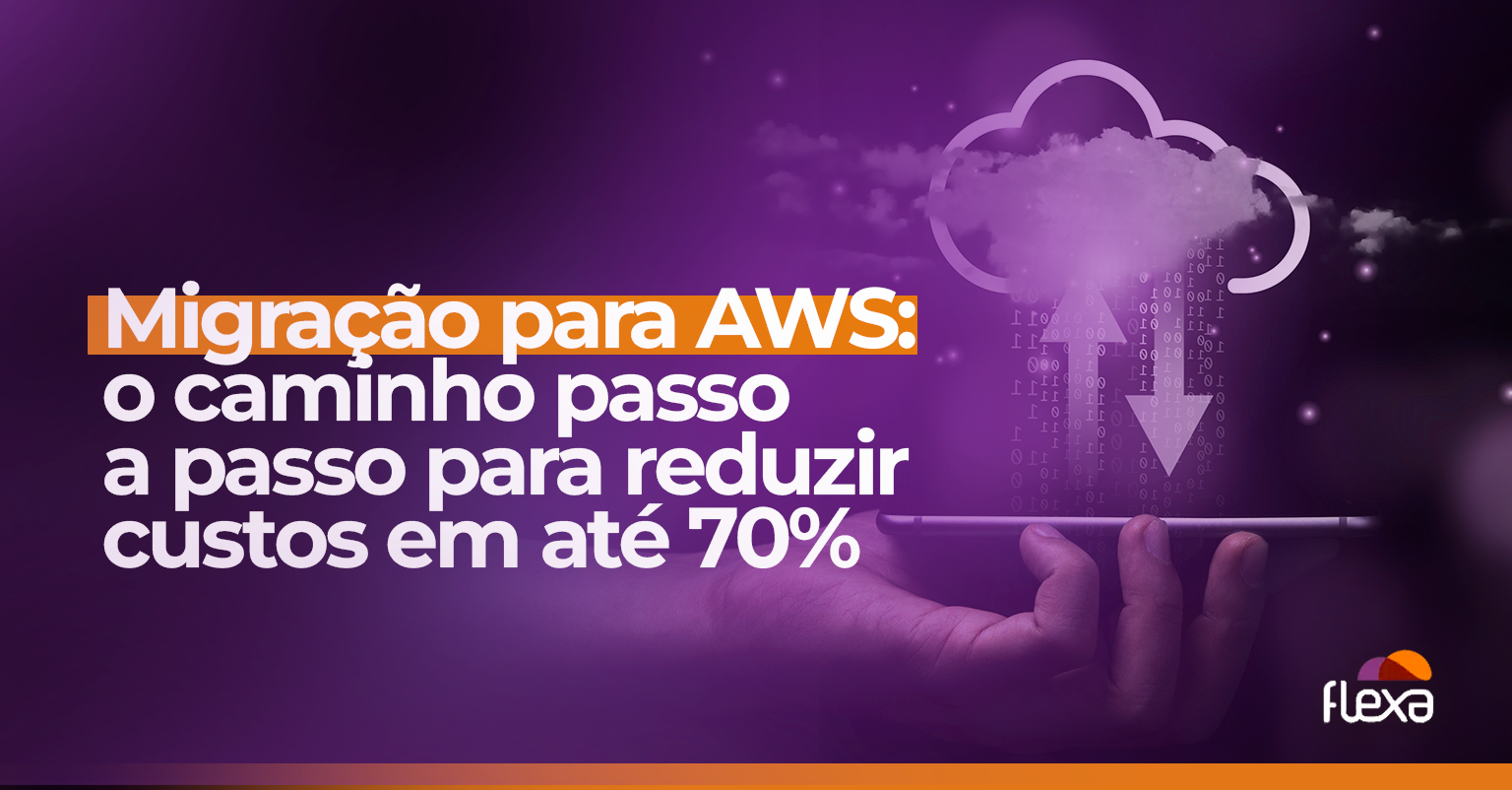 Migração para AWS: o caminho passo a passo para reduzir custos em até 70% 