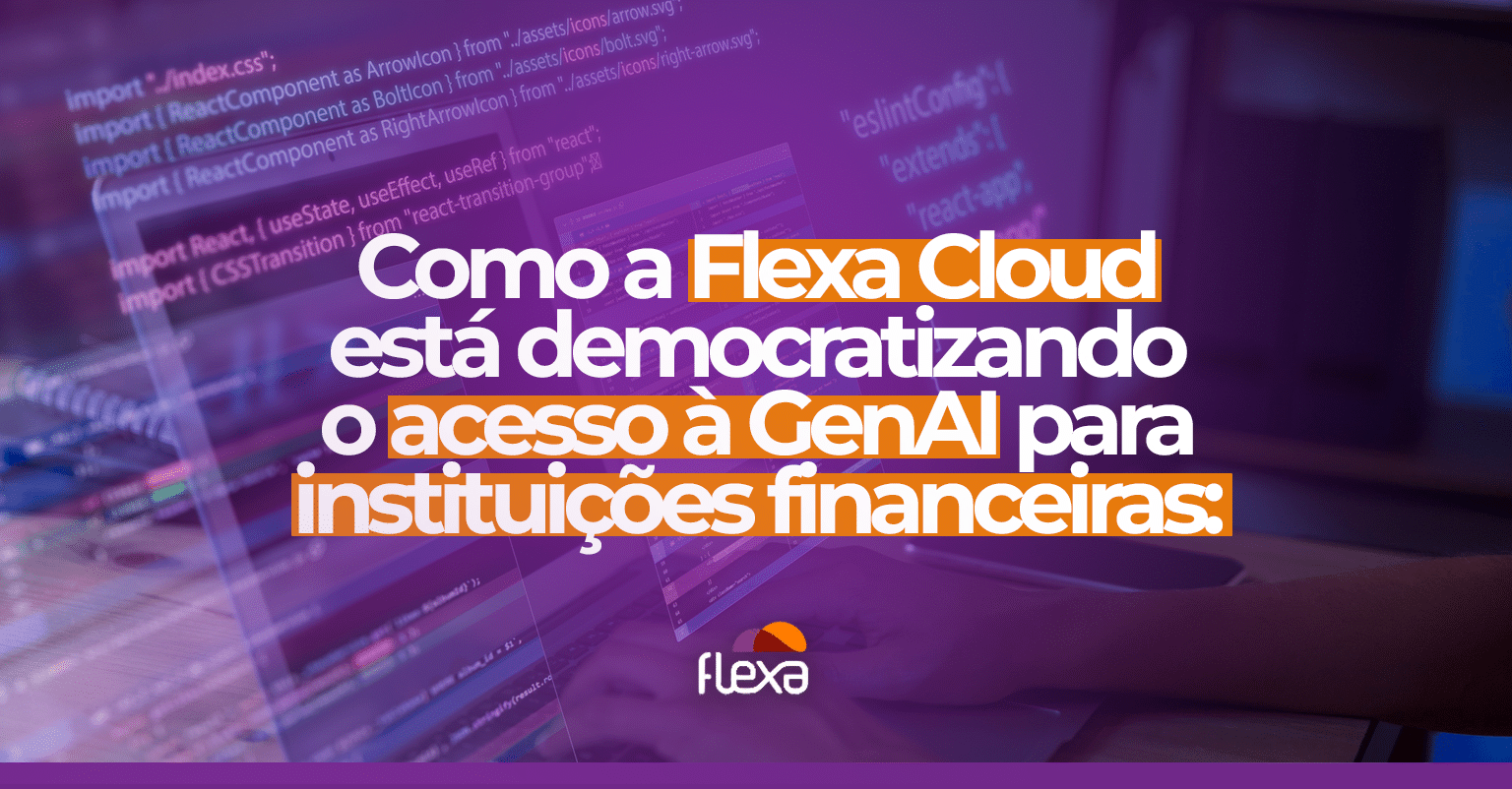 Como a Flexa Cloud Está Democratizando o Acesso à GenAI para Instituições Financeiras 