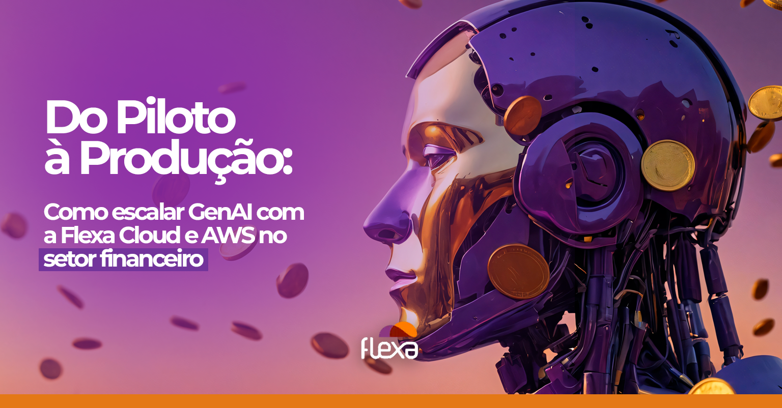 Do Piloto à Produção: Como Escalar GenAI com a Flexa Cloud e AWS no Setor Financeiro 