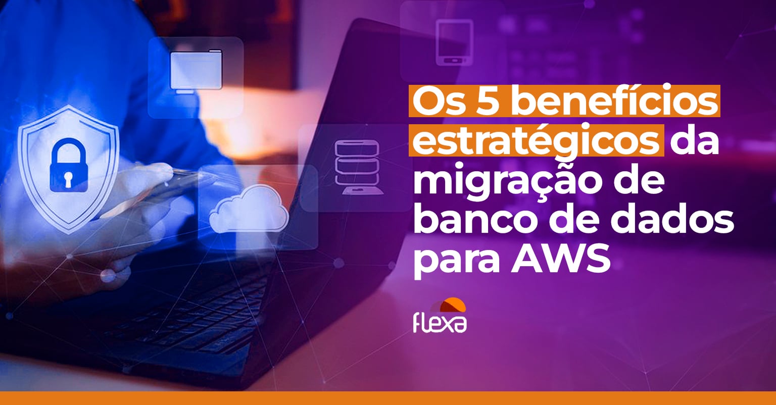 Os 5 benefícios estratégicos da migração de banco de dados para AWS 